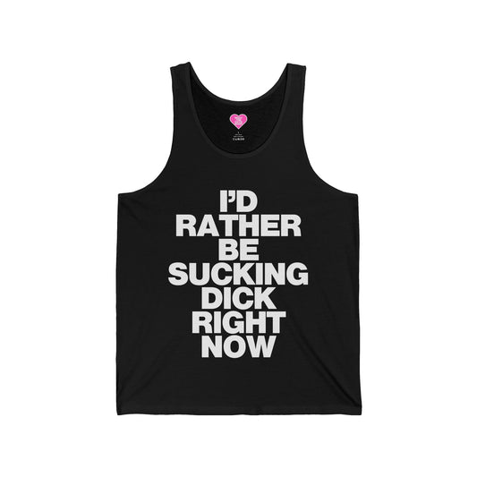 I'D RATHER BE SUCKING DICK RIGHT NOW TANK