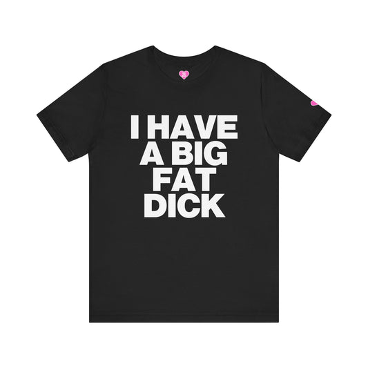 I HAVE A BIG FAT DICK T-SHIRT