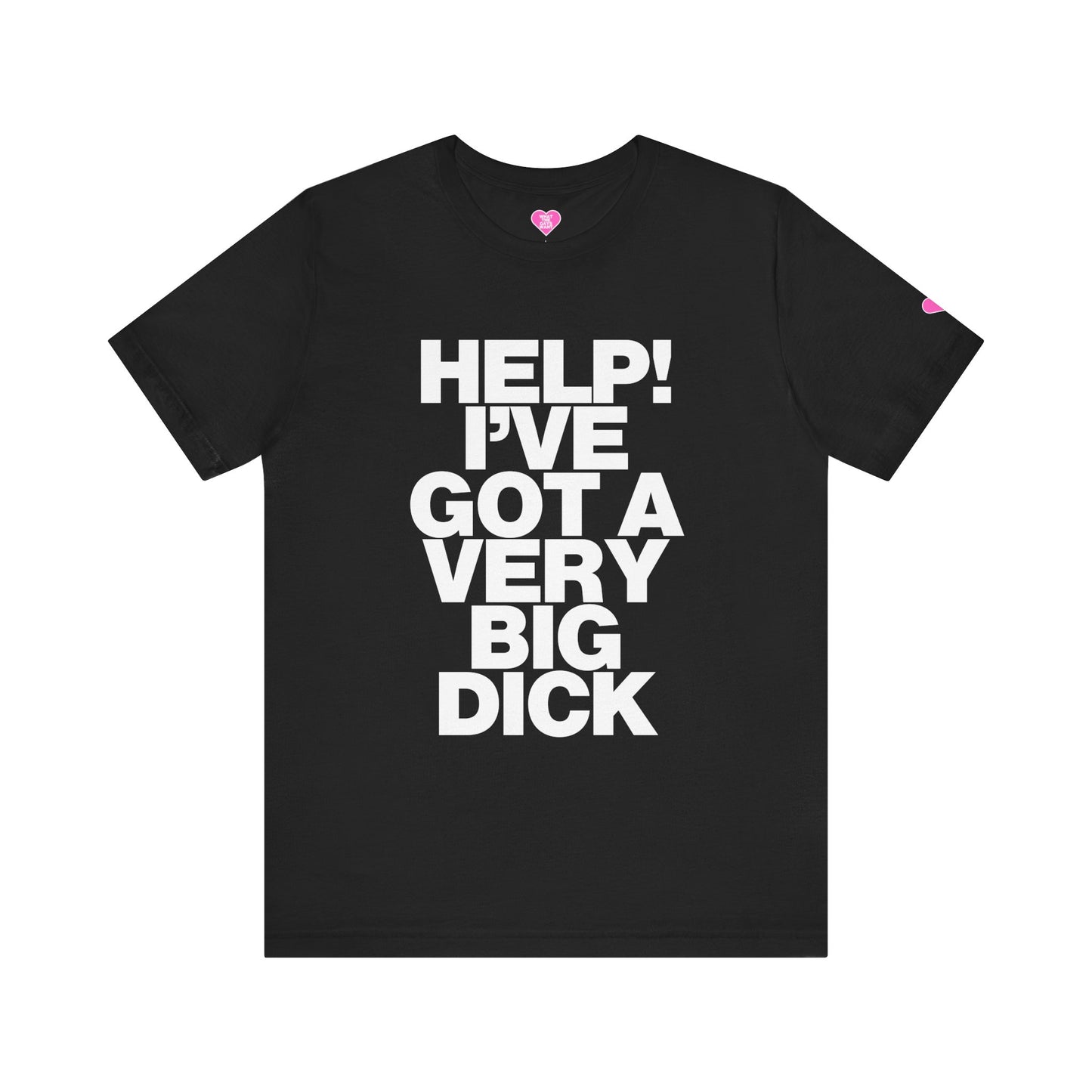 HELP I'VE GOT A VERY BIG DICK T-SHIRT