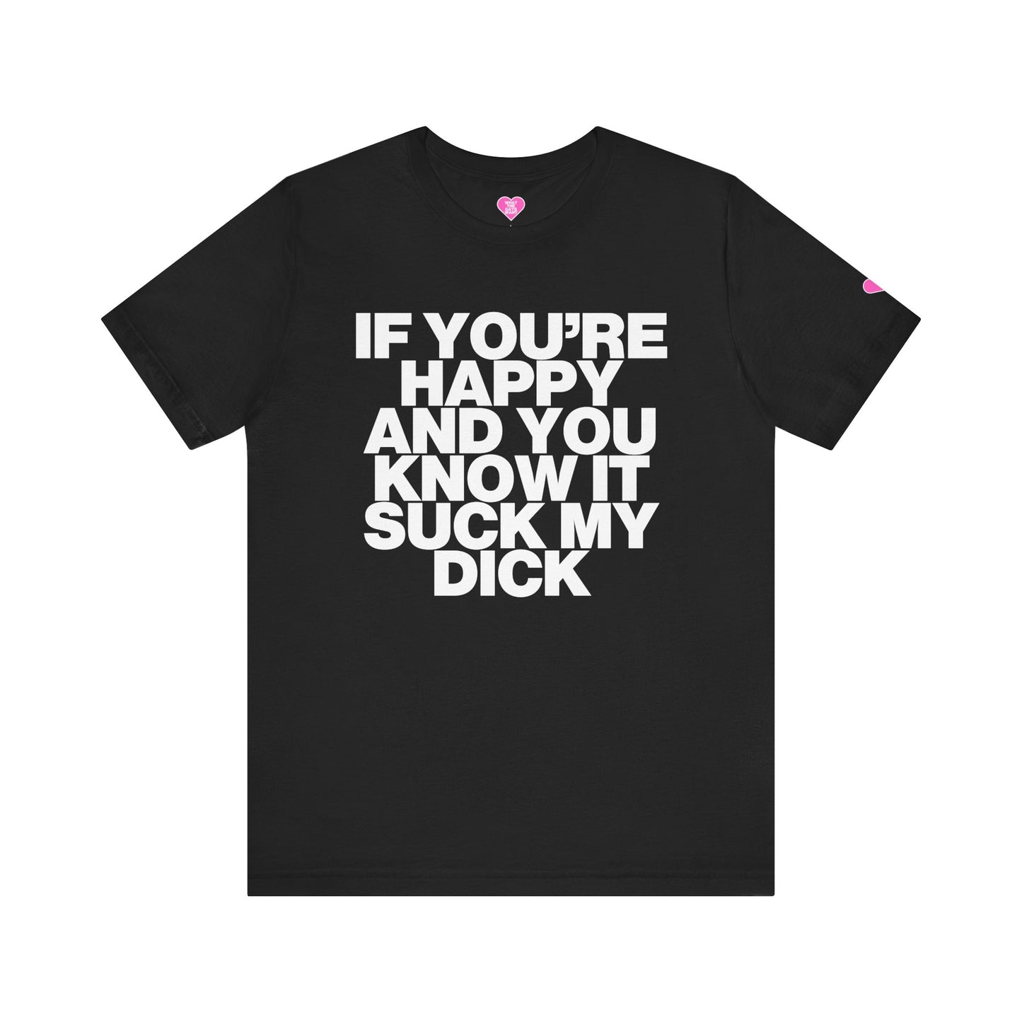 IF YOU'RE HAPPY AND YOU KNOW IT SUCK MY DICK T-SHIRT