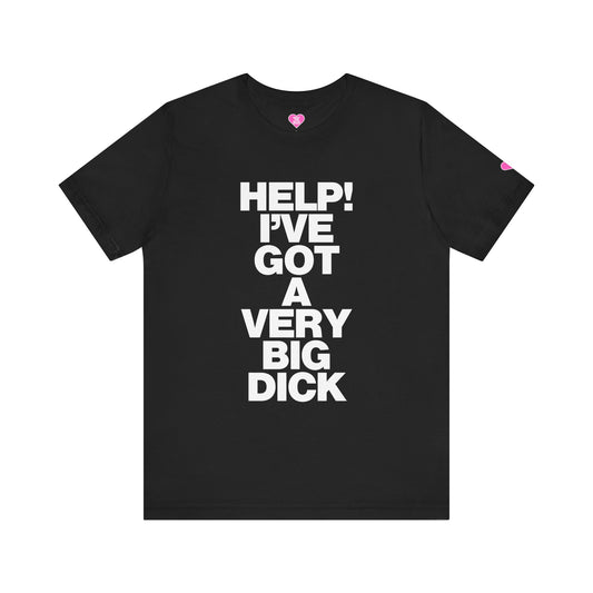 HELP I'VE GOT A VERY BIG DICK T-SHIRT