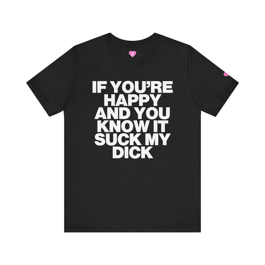 IF YOU'RE HAPPY AND YOU KNOW IT SUCK MY DICK T-SHIRT