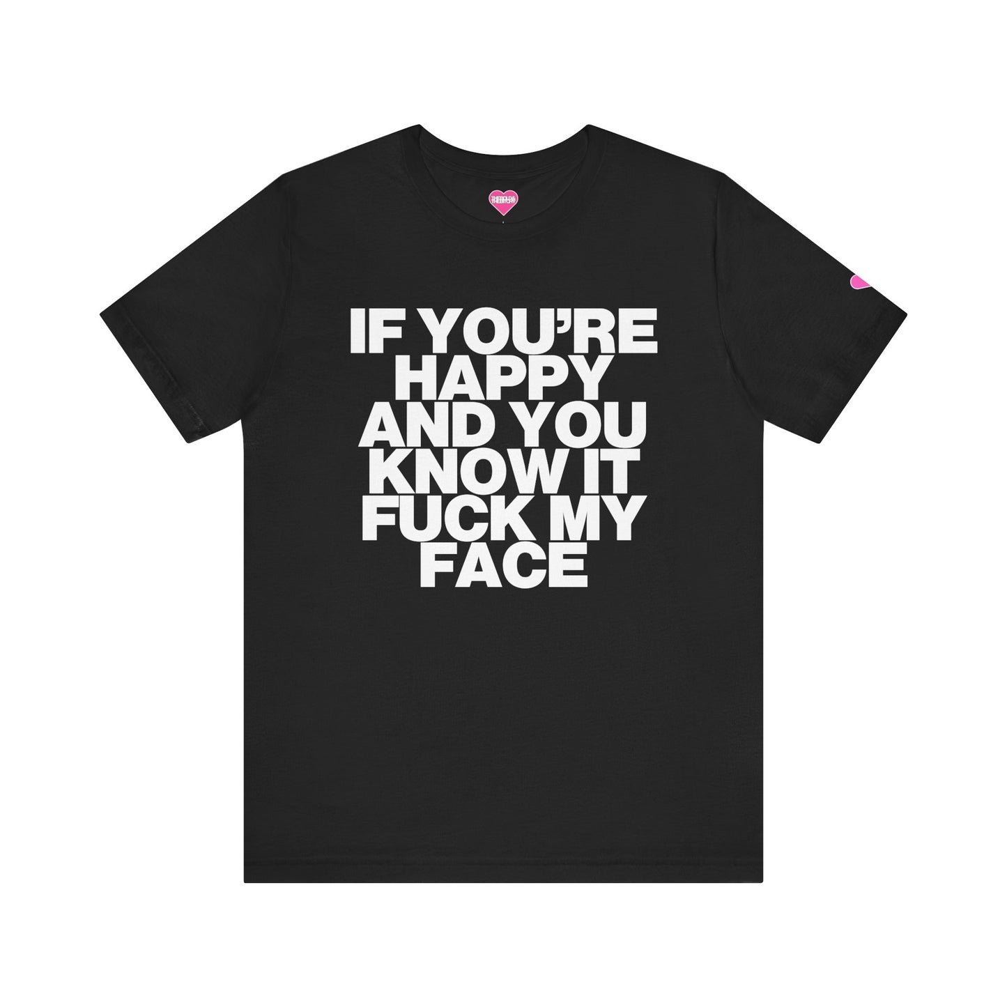 IF YOU'RE HAPPY AND YOU KNOW IT FUCK MY FACE T-SHIRT